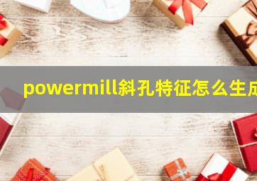 powermill斜孔特征怎么生成