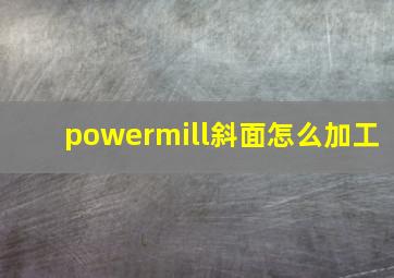 powermill斜面怎么加工