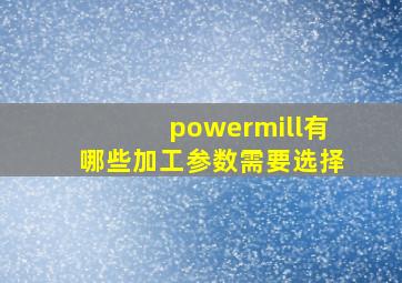 powermill有哪些加工参数需要选择