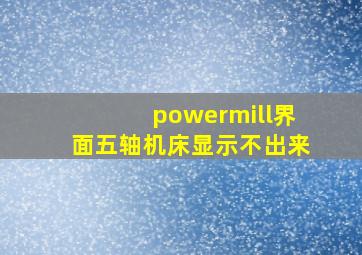 powermill界面五轴机床显示不出来