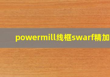 powermill线框swarf精加工