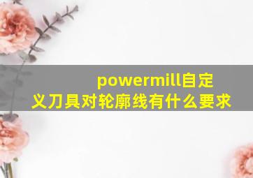 powermill自定义刀具对轮廓线有什么要求