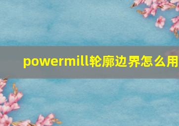 powermill轮廓边界怎么用