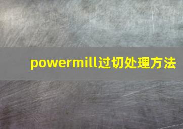 powermill过切处理方法