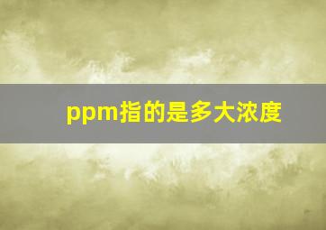 ppm指的是多大浓度