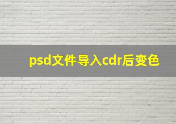 psd文件导入cdr后变色