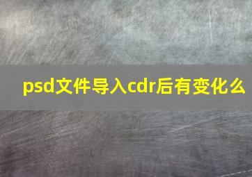 psd文件导入cdr后有变化么