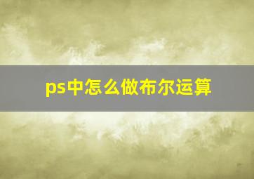 ps中怎么做布尔运算