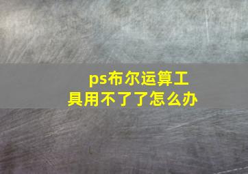 ps布尔运算工具用不了了怎么办