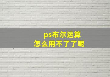 ps布尔运算怎么用不了了呢