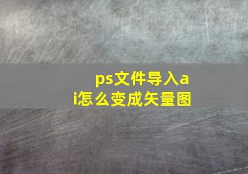 ps文件导入ai怎么变成矢量图