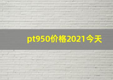 pt950价格2021今天