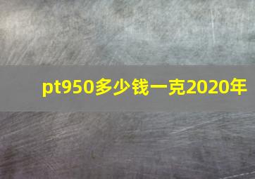 pt950多少钱一克2020年