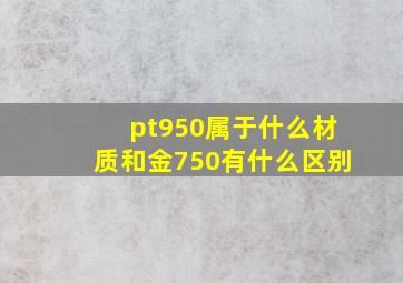 pt950属于什么材质和金750有什么区别