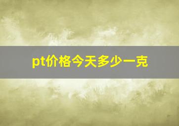 pt价格今天多少一克