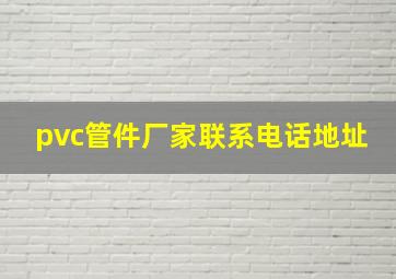 pvc管件厂家联系电话地址