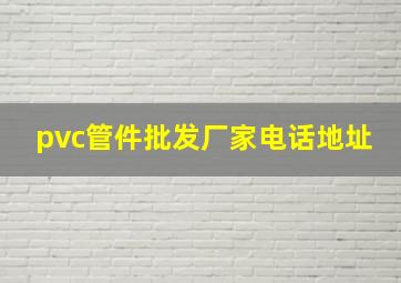 pvc管件批发厂家电话地址