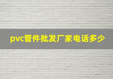 pvc管件批发厂家电话多少