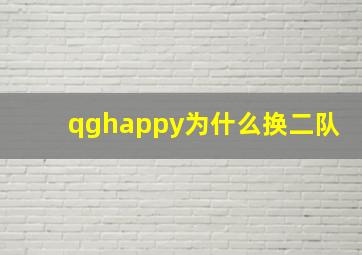 qghappy为什么换二队