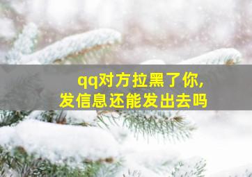 qq对方拉黑了你,发信息还能发出去吗