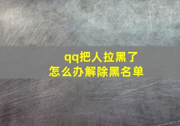 qq把人拉黑了怎么办解除黑名单