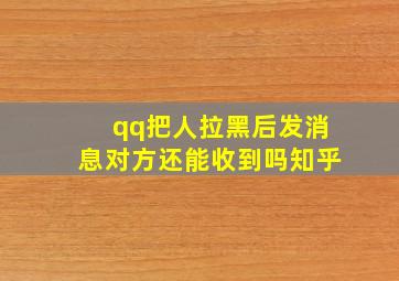 qq把人拉黑后发消息对方还能收到吗知乎