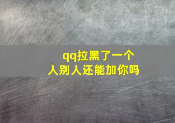 qq拉黑了一个人别人还能加你吗