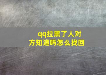 qq拉黑了人对方知道吗怎么找回