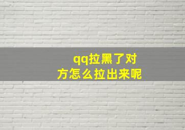 qq拉黑了对方怎么拉出来呢