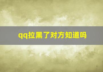 qq拉黑了对方知道吗