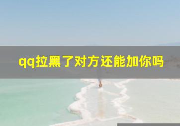 qq拉黑了对方还能加你吗