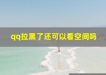 qq拉黑了还可以看空间吗