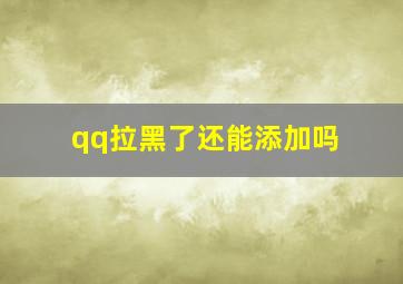 qq拉黑了还能添加吗