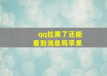 qq拉黑了还能看到消息吗苹果