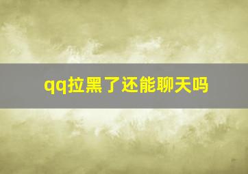 qq拉黑了还能聊天吗