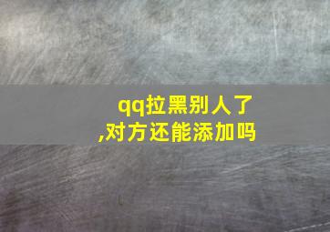 qq拉黑别人了,对方还能添加吗