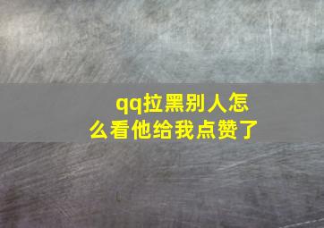 qq拉黑别人怎么看他给我点赞了