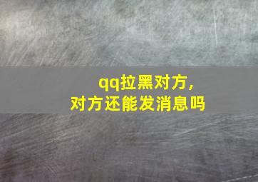 qq拉黑对方,对方还能发消息吗