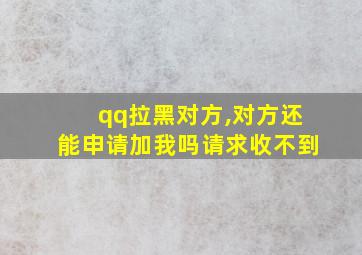 qq拉黑对方,对方还能申请加我吗请求收不到