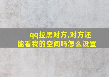 qq拉黑对方,对方还能看我的空间吗怎么设置