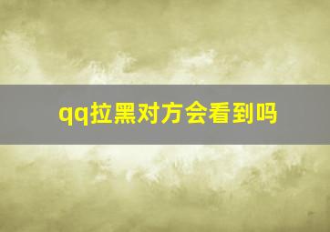 qq拉黑对方会看到吗