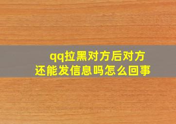 qq拉黑对方后对方还能发信息吗怎么回事