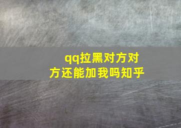 qq拉黑对方对方还能加我吗知乎