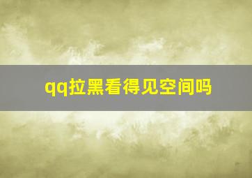 qq拉黑看得见空间吗