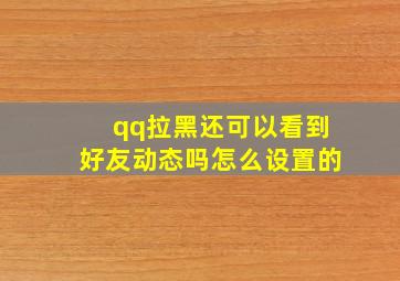 qq拉黑还可以看到好友动态吗怎么设置的