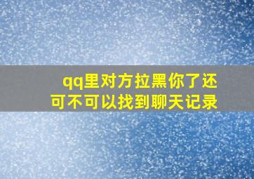 qq里对方拉黑你了还可不可以找到聊天记录