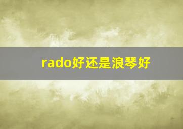 rado好还是浪琴好