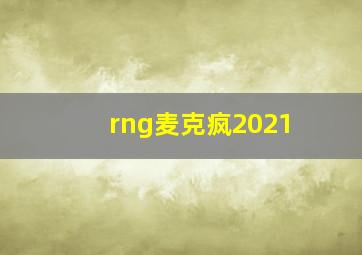 rng麦克疯2021