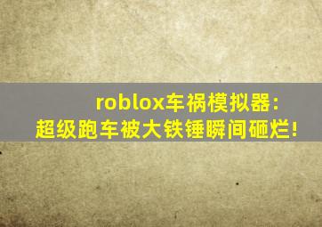 roblox车祸模拟器:超级跑车被大铁锤瞬间砸烂!