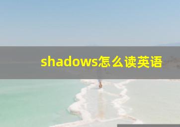 shadows怎么读英语